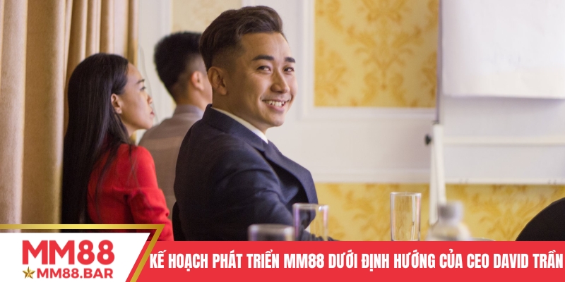 Kế hoạch phát triển của MM88 dưới định hướng của CEO David Trần
